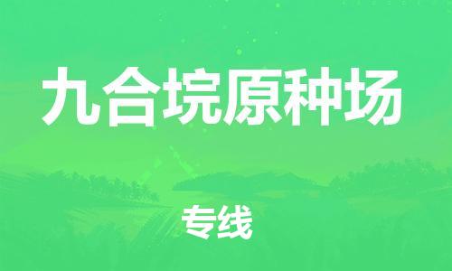 新豐縣到九合垸原種場(chǎng)物流公司-新豐縣物流到九合垸原種場(chǎng)（市/縣-均可送達(dá)）已更新
